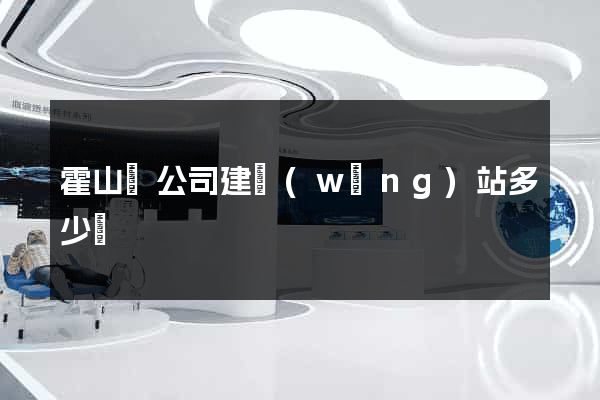 霍山縣公司建網(wǎng)站多少錢