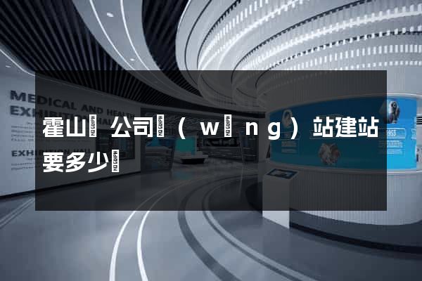 霍山縣公司網(wǎng)站建站要多少錢