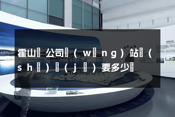 霍山縣公司網(wǎng)站設(shè)計(jì)要多少錢