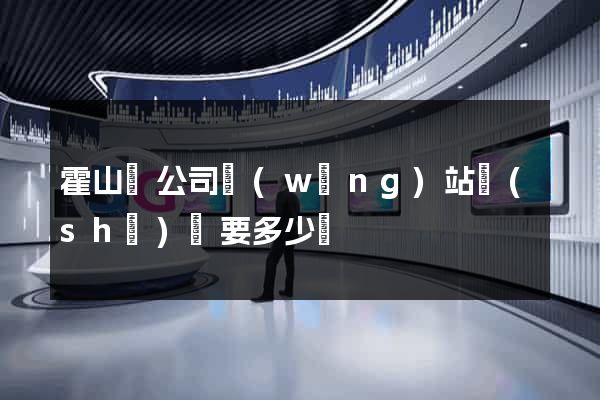 霍山縣公司網(wǎng)站設(shè)計要多少錢