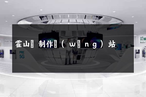 霍山縣制作網(wǎng)站