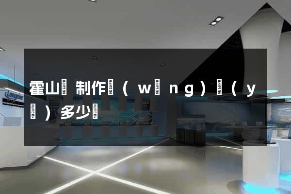 霍山縣制作網(wǎng)頁(yè)多少錢