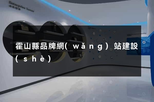 霍山縣品牌網(wǎng)站建設(shè)