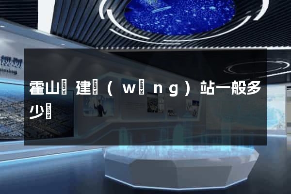 霍山縣建網(wǎng)站一般多少錢