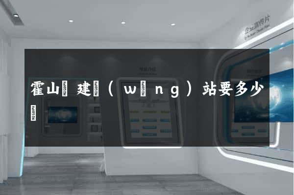 霍山縣建網(wǎng)站要多少錢
