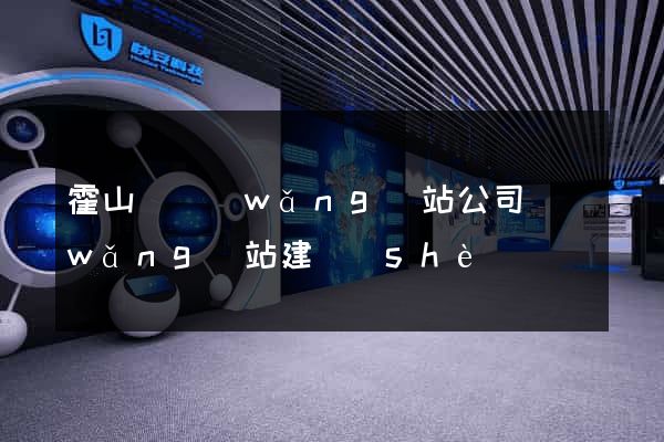 霍山縣網(wǎng)站公司網(wǎng)站建設(shè)