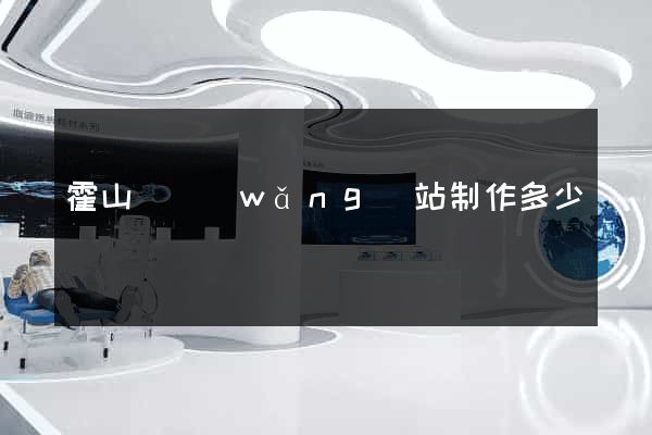 霍山縣網(wǎng)站制作多少錢