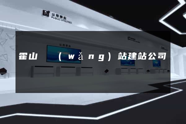霍山縣網(wǎng)站建站公司