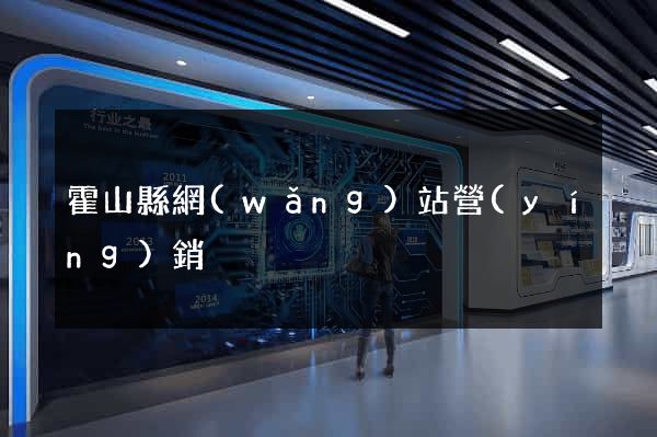 霍山縣網(wǎng)站營(yíng)銷