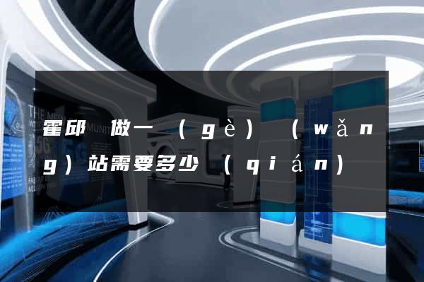 霍邱縣做一個(gè)網(wǎng)站需要多少錢(qián)