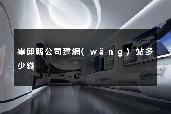 霍邱縣公司建網(wǎng)站多少錢