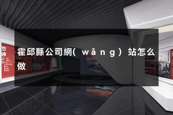 霍邱縣公司網(wǎng)站怎么做