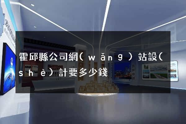 霍邱縣公司網(wǎng)站設(shè)計要多少錢