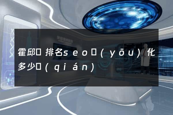 霍邱縣排名seo優(yōu)化多少錢(qián)