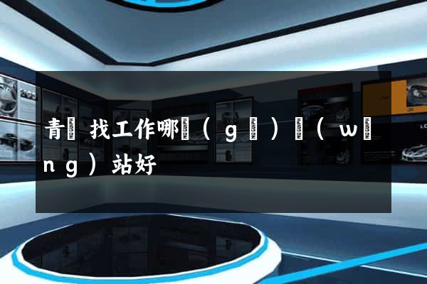 青島找工作哪個(gè)網(wǎng)站好