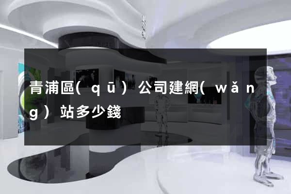 青浦區(qū)公司建網(wǎng)站多少錢