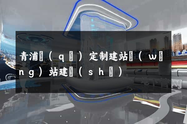 青浦區(qū)定制建站網(wǎng)站建設(shè)