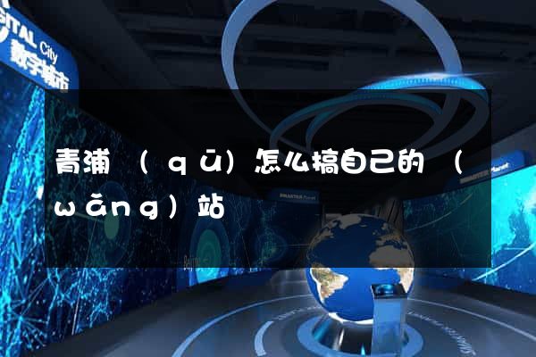 青浦區(qū)怎么搞自己的網(wǎng)站