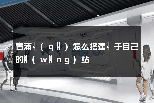 青浦區(qū)怎么搭建屬于自己的網(wǎng)站