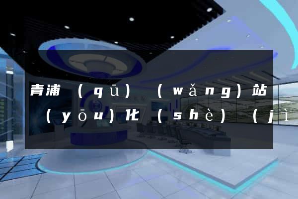 青浦區(qū)網(wǎng)站優(yōu)化設(shè)計(jì)公司