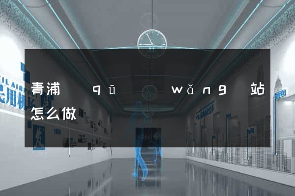 青浦區(qū)網(wǎng)站怎么做