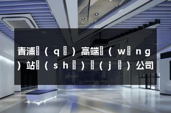 青浦區(qū)高端網(wǎng)站設(shè)計(jì)公司