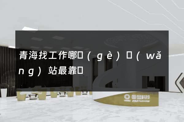 青海找工作哪個(gè)網(wǎng)站最靠譜