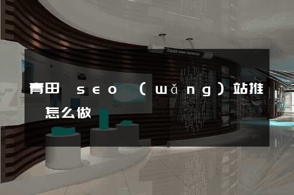 青田縣seo網(wǎng)站推廣怎么做