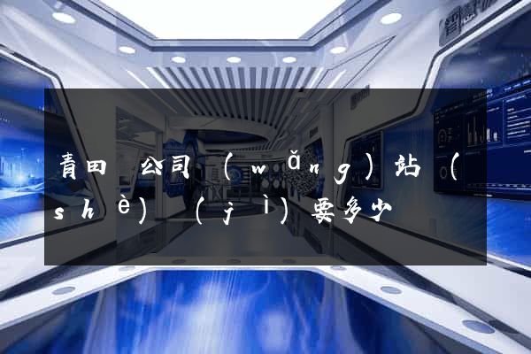青田縣公司網(wǎng)站設(shè)計(jì)要多少錢