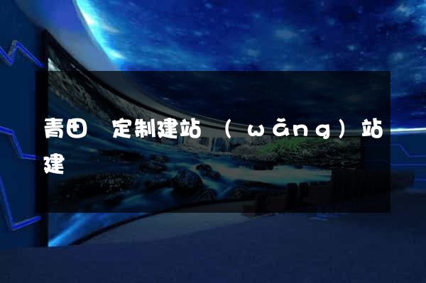 青田縣定制建站網(wǎng)站建設
