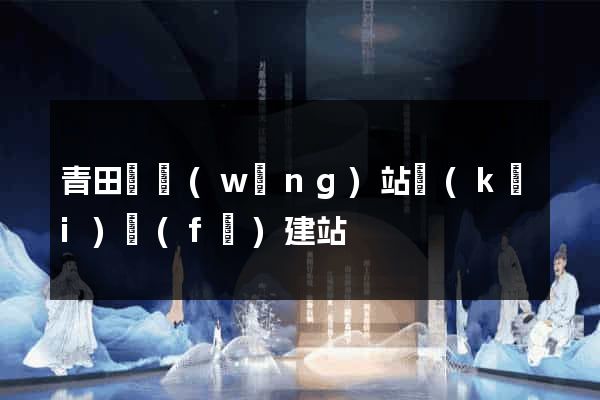 青田縣網(wǎng)站開(kāi)發(fā)建站