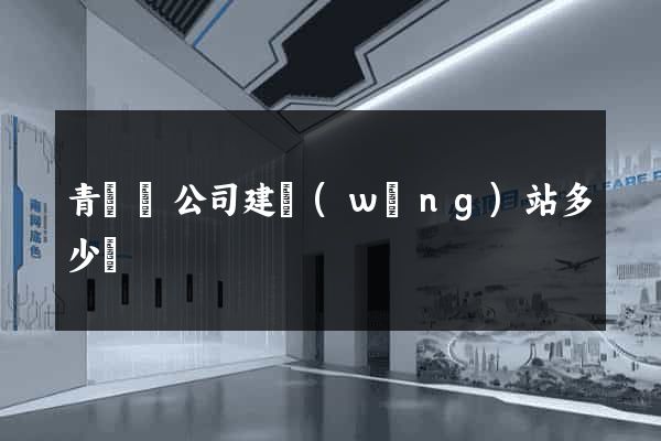 青陽縣公司建網(wǎng)站多少錢