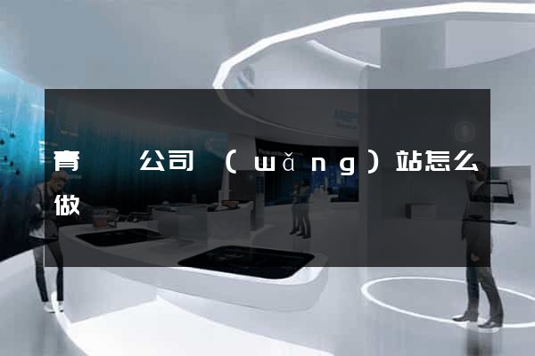 青陽縣公司網(wǎng)站怎么做