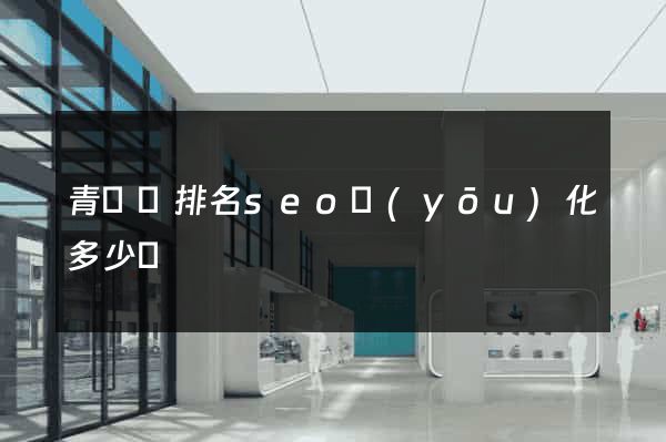 青陽縣排名seo優(yōu)化多少錢