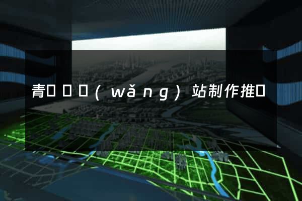 青陽縣網(wǎng)站制作推廣