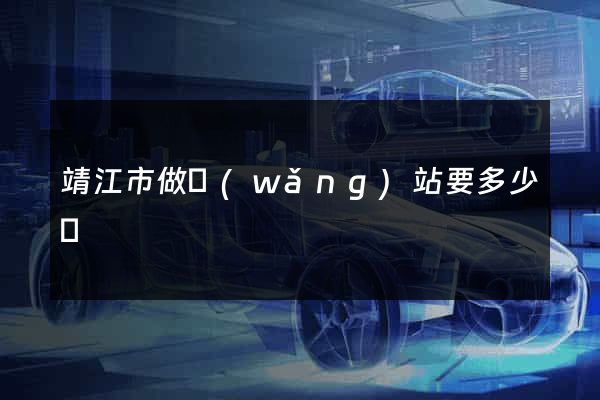 靖江市做網(wǎng)站要多少錢
