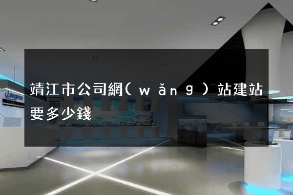 靖江市公司網(wǎng)站建站要多少錢