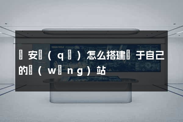 靜安區(qū)怎么搭建屬于自己的網(wǎng)站