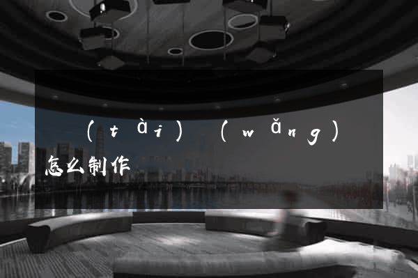 靜態(tài)網(wǎng)頁怎么制作