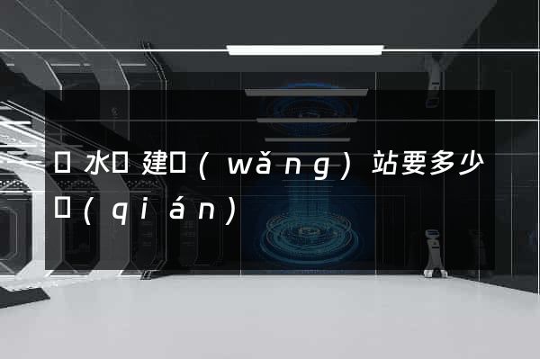 響水縣建網(wǎng)站要多少錢(qián)