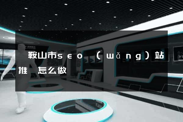 馬鞍山市seo網(wǎng)站推廣怎么做