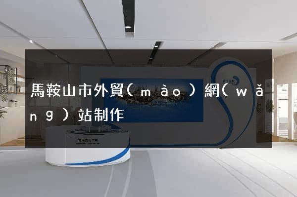 馬鞍山市外貿(mào)網(wǎng)站制作