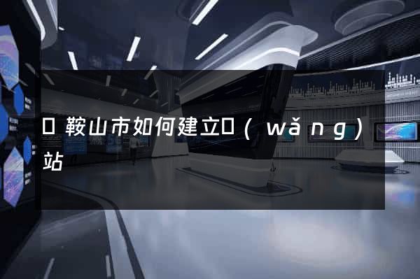 馬鞍山市如何建立網(wǎng)站