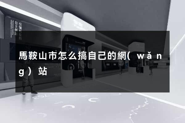 馬鞍山市怎么搞自己的網(wǎng)站
