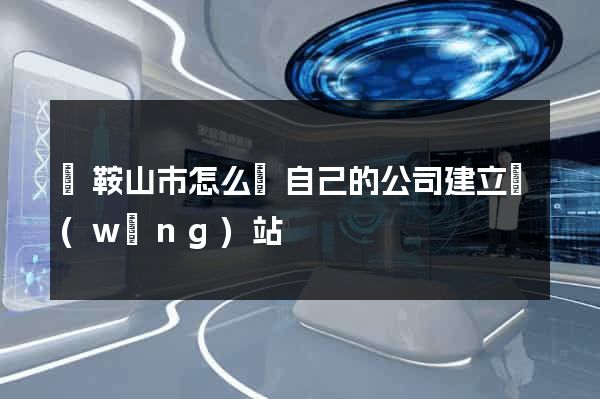 馬鞍山市怎么給自己的公司建立網(wǎng)站