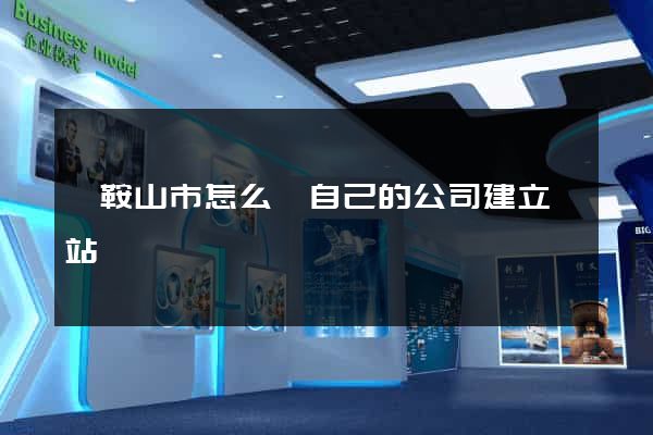 馬鞍山市怎么給自己的公司建立網站