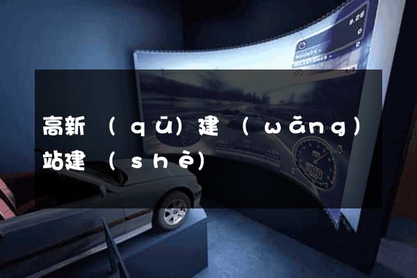 高新區(qū)建網(wǎng)站建設(shè)