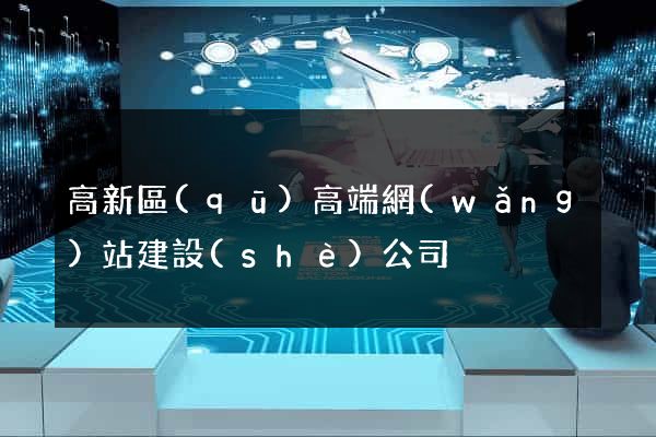 高新區(qū)高端網(wǎng)站建設(shè)公司