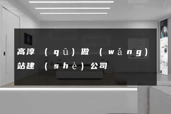 高淳區(qū)做網(wǎng)站建設(shè)公司