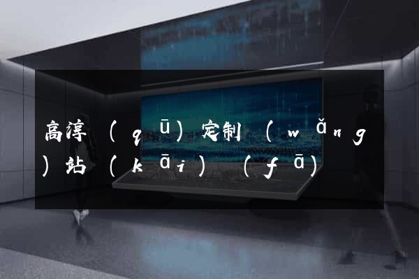 高淳區(qū)定制網(wǎng)站開(kāi)發(fā)